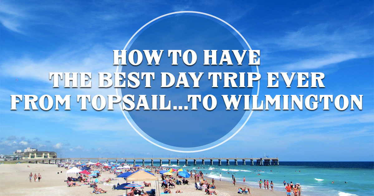 How to Have the Best Day Trip from Topsail...to Wilmington